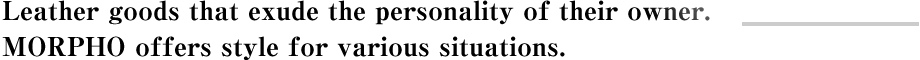 Leather goods that exude the personality of their owner.MORPHO offers style for various situations.